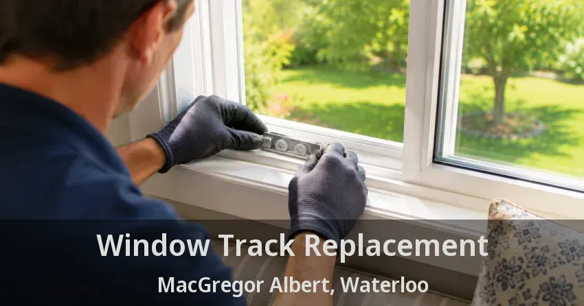 Window Track Replacement MacGregor Albert, Waterloo - ON